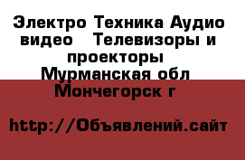 Электро-Техника Аудио-видео - Телевизоры и проекторы. Мурманская обл.,Мончегорск г.